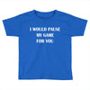 i would pause Toddler T-shirt