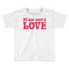 all you need is love Toddler T-shirt