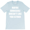 maybe broccoli doesn't like you either T-Shirt