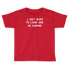 i just want to leave and go camping Toddler T-shirt