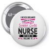 I Never Dreamed I d Grow Up To Be A Super Cute Nurse But Here I'm Kill Pin-back button