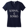 normal is boring Women's V-Neck T-Shirt