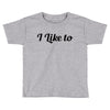 i like to Toddler T-shirt