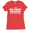 i see no good reason to act my age Ladies Fitted T-Shirt