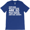 sarcasm and attitude areso much chaper than therapy and bail money T-Shirt
