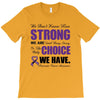 we don't know how strong we are until being strong is the only choice T-Shirt