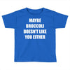maybe broccoli doesn't like you either Toddler T-shirt