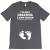 I've Been Creating A Tiny Human What Have You Been Doing Today T-Shirt