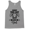 sorry this guy is already taken by a super sexy  march girl Tank Top