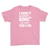 i don't always sing oh wait yes i do Youth Tee