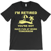 i'm retired T-Shirt