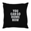 You Can Go Home Now Throw Pillow