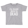i sleep when im dead Toddler T-shirt