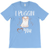 i puggin love you T-Shirt