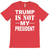 trump is not my president T-Shirt