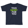 too sassy for you Toddler T-shirt