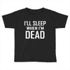 i sleep when im dead Toddler T-shirt