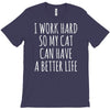 i work hard so my cat can have a better life T-Shirt