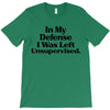 In My Defense I Was Left Unsupervised T-Shirt