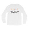 Baby Why You Bullshittin Long Sleeve Shirts