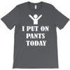 i  put on   pants   today T-Shirt