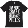 i'm not crazy cause i take the right pills T-Shirt