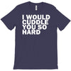 i would cuddle you so hard T-Shirt
