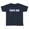 every day Toddler T-shirt