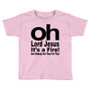 oh lord jesus it's a fire Toddler T-shirt