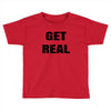 get real Toddler T-shirt