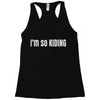 i'm so kiding Racerback Tank