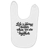 life is always better when we are together Baby Bibs