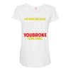 i'm here because you broke something Maternity Scoop Neck T-shirt