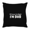 of course i'm right i'm bob Throw Pillow