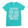 are you kitten me right meow Ladies Fitted T-Shirt