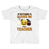 nothing scares me i'm a teacher Toddler T-shirt