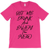 Get Me Drunk And Enjoy The Show T-Shirt