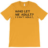 who let me adult i cant adult T-Shirt