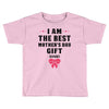 I Am The Best Mother's Day Gift Ever Toddler T-shirt