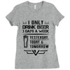 I ONLY DRINK BEER 3 DAYS A WEEK Ladies Fitted T-Shirt