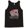 i bought this shirt with your money Tank Top