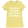 i'm here because you broke something Ladies Fitted T-Shirt