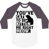 you've cat to be kitten me right meow 3/4 Sleeve Shirt