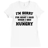i'm sorry for what i said when i was hungry Ladies Fitted T-Shirt