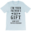 I&rsquo;m Your Father&rsquo;s Day Gift Mom Says You&rsquo;re Welcome T-Shirt