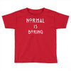 normal is boring Toddler T-shirt