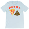 don't be a pizza of shit poop T-Shirt