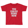 You Can Go Home Now Toddler T-shirt