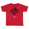I Am The Best Mother's Day Gift Ever Toddler T-shirt