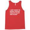 i just want to drink coffee, create stuff and sleep Tank Top